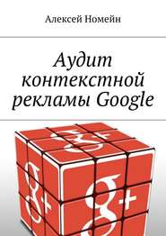бесплатно читать книгу Аудит контекстной рекламы Google автора Алексей Номейн