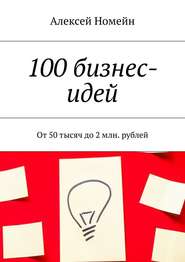 100 бизнес-идей. От 50 тысяч до 2 млн. рублей