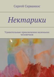 бесплатно читать книгу Нектарики. Удивительные приключения маленьких человечков автора Сергей Серванкос