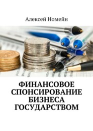 бесплатно читать книгу Финансовое спонсирование бизнеса государством автора Алексей Номейн