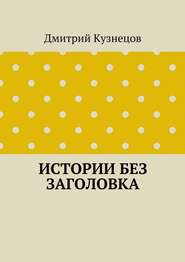 бесплатно читать книгу Истории без заголовка автора Дмитрий Кузнецов