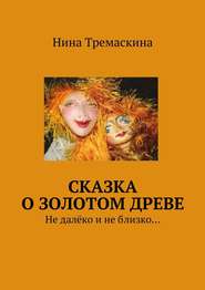 бесплатно читать книгу Сказка о золотом древе. Не далёко и не близко… автора Нина Тремаскина