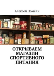 бесплатно читать книгу Открываем магазин спортивного питания автора Алексей Номейн