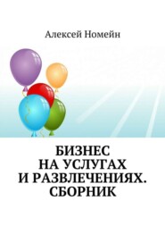 бесплатно читать книгу Бизнес на услугах и развлечениях. Сборник автора Алексей Номейн