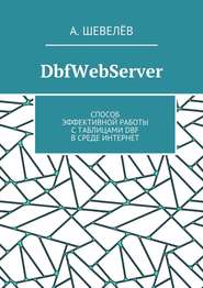 бесплатно читать книгу DbfWebServer. Способ эффективной работы с таблицами DBFв среде Интернет автора А. Шевелёв