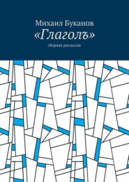 бесплатно читать книгу «Глаголъ». Cборник рассказов автора Михаил Буканов