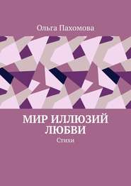 бесплатно читать книгу Мир иллюзий любви. Стихи автора Ольга Пахомова