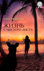 бесплатно читать книгу Жизнь с чистого листа автора Елена Медведева