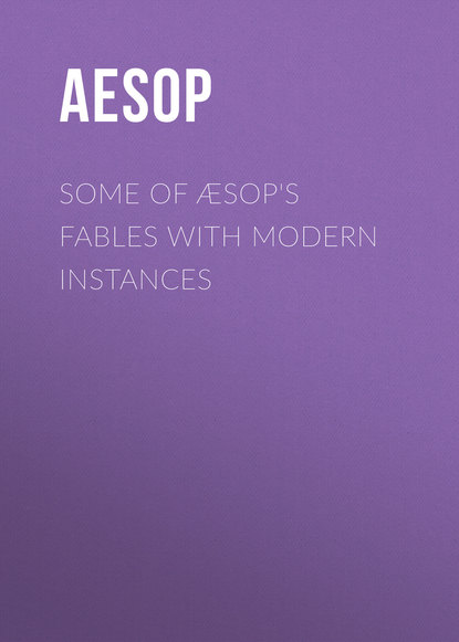 Some of Æsop&apos;s Fables with Modern Instances