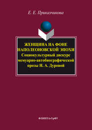 бесплатно читать книгу Женщина на фоне наполеоновской эпохи. Социокультурный дискурс мемуарно-автобиографической прозы Н. А. Дуровой автора Елена Приказчикова