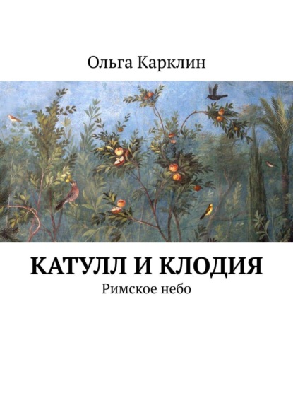 бесплатно читать книгу Роман о любви: Катулл и Клодия. Римское небо. Книга 1. Роман. Переводы. Эссе. автора Ольга Карклин