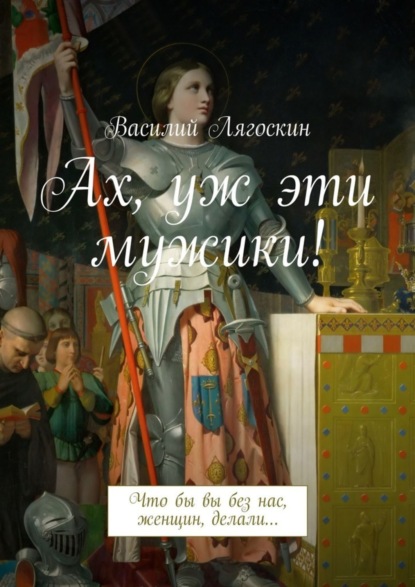 бесплатно читать книгу Ах, уж эти мужики! Что бы вы без нас, женщин, делали… автора Василий Лягоскин