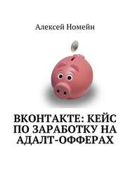 бесплатно читать книгу ВКонтакте: кейс по заработку на адалт-офферах автора Алексей Номейн