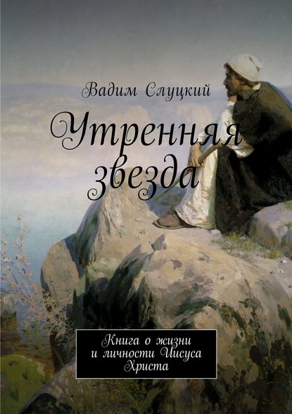 бесплатно читать книгу Утренняя звезда. Книга о жизни и личности Иисуса Христа автора Вадим Слуцкий