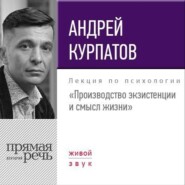 бесплатно читать книгу Лекция «Производство экзистенции и смысл жизни» автора Андрей Курпатов