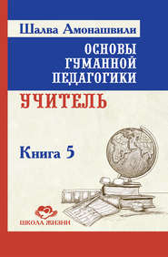 бесплатно читать книгу Основы гуманной педагогики. Книга 5. Учитель автора Шалва Амонашвили