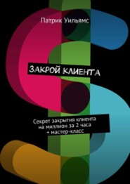 бесплатно читать книгу Закрой клиента. Секрет закрытия клиента на миллион за 2 часа + мастер-класс автора Патрик Уильямс