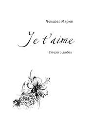бесплатно читать книгу Je t'aime. Стихи о любви автора Мария Ченцова