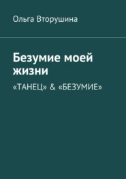 бесплатно читать книгу Безумие моей жизни. «Танец» & «Безумие» автора Ольга Вторушина