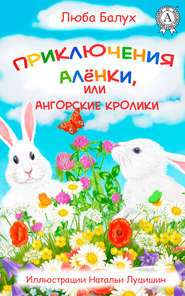 бесплатно читать книгу Приключения Алёнки, или Ангорские кролики автора Люба Балух