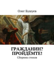 бесплатно читать книгу Гражданин? Пройдёмте! Сборник стихов автора Олег Бушуев