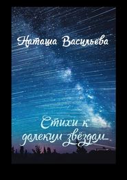 бесплатно читать книгу Стихи к далеким звездам автора Наташа Васильева