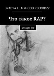 бесплатно читать книгу Что такое RAP? Gangsta rap автора Dyadya Dyadya J.I. MyHooD Recordzz