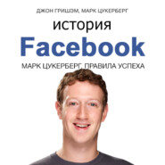 бесплатно читать книгу История Facebook. Марк Цукерберг. Правила успеха автора Марк Цукерберг