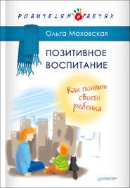 бесплатно читать книгу Позитивное воспитание. Как понять своего ребенка автора Ольга Маховская