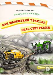 бесплатно читать книгу Как маленький трактор спас суперкары автора Сергей Рустанович