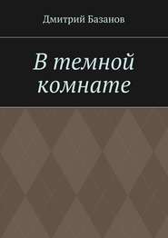 бесплатно читать книгу В темной комнате автора Дмитрий Базанов