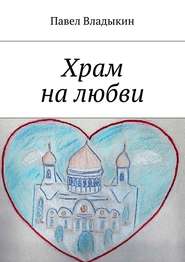 бесплатно читать книгу Храм на любви. Книга стихов автора Павел Владыкин