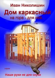 бесплатно читать книгу Дом каркасный на горе – для нее… автора Иван Николишин
