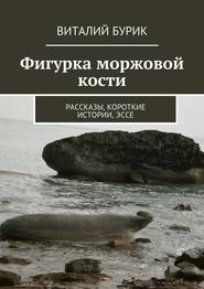 бесплатно читать книгу Фигурка моржовой кости. Рассказы, короткие истории, эссе автора Виталий Бурик