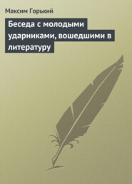 бесплатно читать книгу Беседа с молодыми ударниками, вошедшими в литературу автора Максим Горький