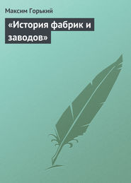 бесплатно читать книгу «История фабрик и заводов» автора Максим Горький