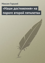 бесплатно читать книгу «Наши достижения» на пороге второй пятилетки автора Максим Горький