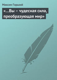 бесплатно читать книгу «…Вы – чудесная сила, преобразующая мир» автора Максим Горький