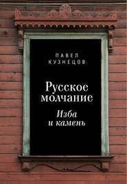 бесплатно читать книгу Русское молчание: изба и камень автора Павел Кузнецов