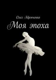 бесплатно читать книгу Моя эпоха автора Олег Афенченко