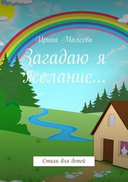 бесплатно читать книгу Загадаю я желание… Стихи для детей автора Ирина Малеева