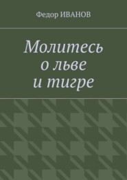 бесплатно читать книгу Молитесь о льве и тигре автора Федор Иванов