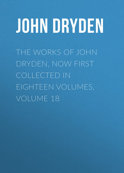 The Works of John Dryden, now first collected in eighteen volumes. Volume 18