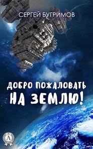 бесплатно читать книгу Добро пожаловать на Землю! автора Сергей Бугримов