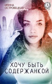 бесплатно читать книгу Хочу быть содержанкой автора Ирина Островецкая