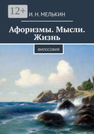 бесплатно читать книгу Афоризмы. Мысли. Жизнь. Философия автора И. Мелькин