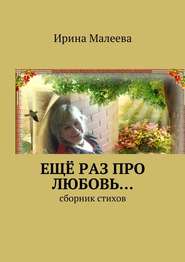 бесплатно читать книгу Ещё раз про любовь… Сборник стихов автора Ирина Малеева