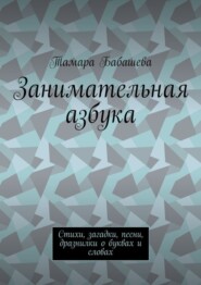 бесплатно читать книгу Занимательная азбука. Стихи, загадки, песни, дразнилки о буквах и словах автора Тамара Бабашева