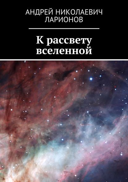 бесплатно читать книгу К рассвету вселенной автора Андрей Ларионов