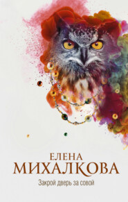 бесплатно читать книгу Закрой дверь за совой автора Елена Михалкова